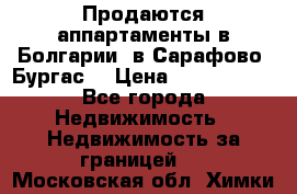 Продаются аппартаменты в Болгарии, в Сарафово (Бургас) › Цена ­ 2 450 000 - Все города Недвижимость » Недвижимость за границей   . Московская обл.,Химки г.